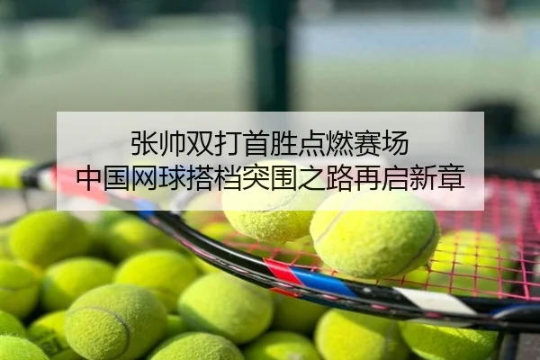张帅双打首胜点燃赛场 中国网球搭档突围之路再启新章