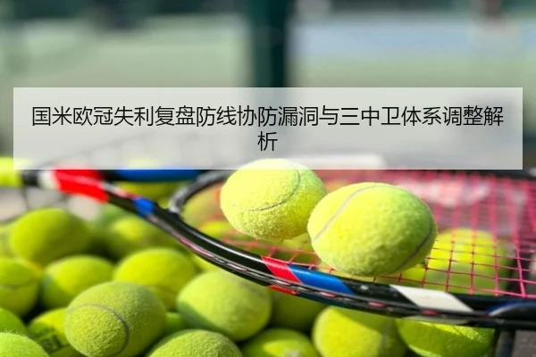 国米欧冠失利复盘防线协防漏洞与三中卫体系调整解析