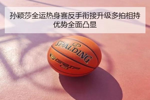 孙颖莎全运热身赛反手衔接升级多拍相持优势全面凸显